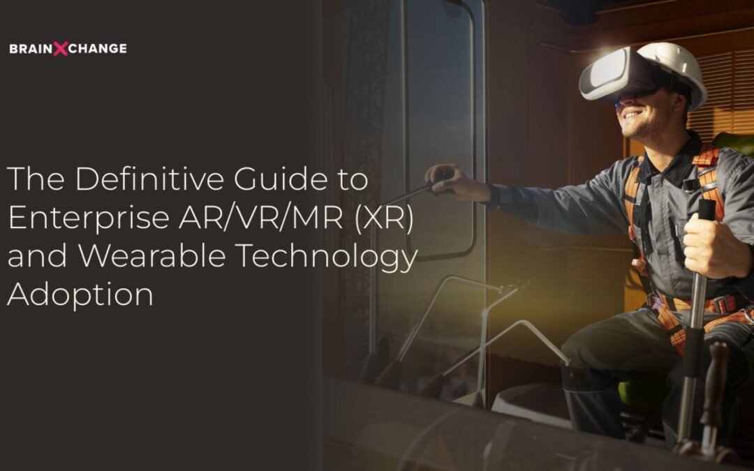 BrainXchange’s Definitive Guide to Enterprise XR and Wearable Tech Adoption